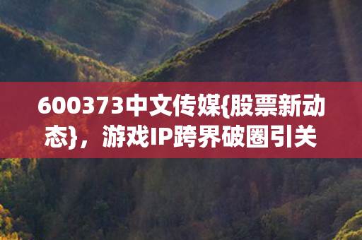 游戏IP跨界破圈引关注图片