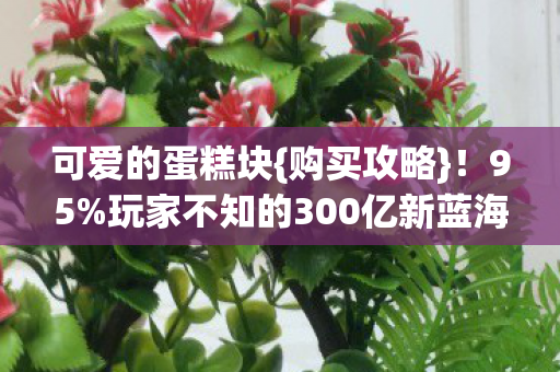 玩家不知的300亿新蓝海图片