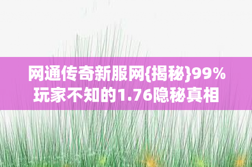 网通传奇新服网{揭秘}99%玩家不知的1.76隐秘真相 网通传奇新服网{揭秘}99%玩家不知的1.76隐秘真相