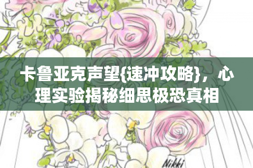 卡鲁亚克声望{速冲攻略},心理实验揭秘细思极恐真相 卡鲁亚克声望{速冲攻略},心理实验揭秘细思极恐真相