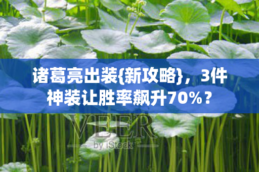诸葛亮出装{新攻略},3件神装让胜率飙升70%? 诸葛亮出装{新攻略},3件神装让胜率飙升70%?