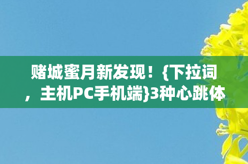赌城蜜月新发现!{下拉词,主机PC手机端}3种心跳体验 赌城蜜月新发现!{下拉词,主机PC手机端}3种心跳体验
