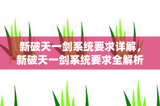 新破天一剑系统要求详解,新破天一剑系统要求全解析 新破天一剑系统要求详解,新破天一剑系统要求全解析