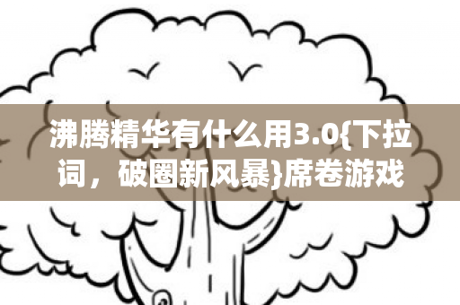沸腾精华有什么用3图片