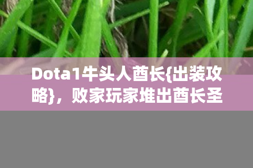 Dota1牛头人酋长{出装攻略},败家玩家堆出酋长圣殿 Dota1牛头人酋长{出装攻略},败家玩家堆出酋长圣殿