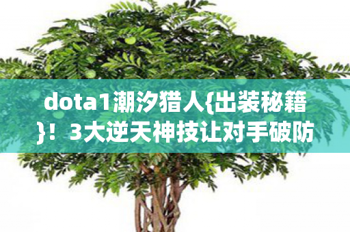 dota1潮汐猎人{出装秘籍}!3大逆天神技让对手破防 dota1潮汐猎人{出装秘籍}!3大逆天神技让对手破防