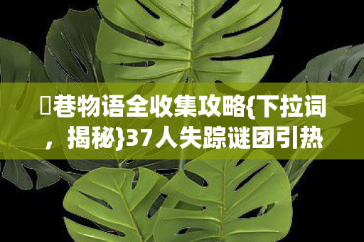 37人失踪谜团引热议图片