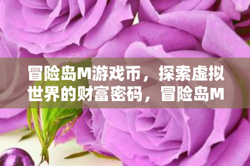 冒险岛M游戏币,探索虚拟世界的财富密码,冒险岛M,解锁虚拟世界的财富密码 冒险岛M游戏币,探索虚拟世界的财富密码,冒险岛M,解锁虚拟世界的财富密码