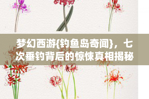七次垂钓背后的惊悚真相揭秘图片