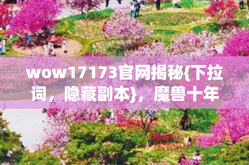 wow17173官网揭秘图片
