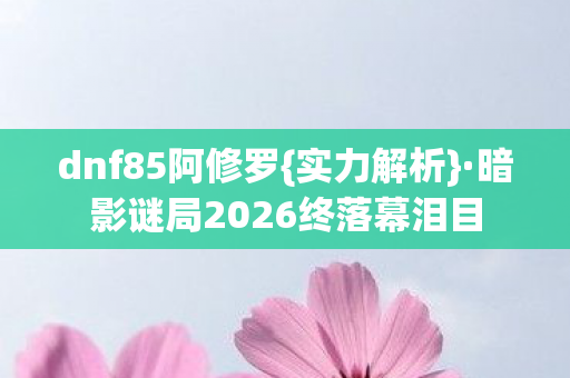 暗影谜局2026终落幕泪目图片