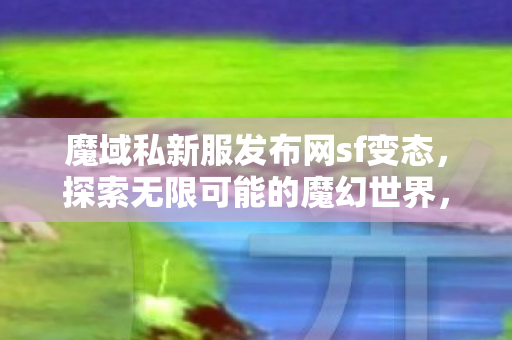 魔域私新服发布网sf变态图片