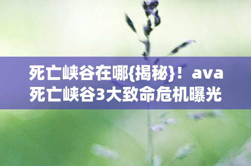 ava死亡峡谷3大致命危机曝光图片