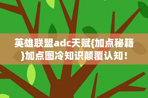 英雄联盟adc天赋{加点秘籍}加点图冷知识颠覆认知! 英雄联盟adc天赋{加点秘籍}加点图冷知识颠覆认知!