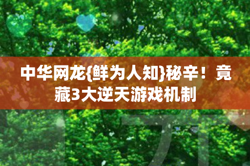 中华网龙{鲜为人知}秘辛!竟藏3大逆天游戏机制 中华网龙{鲜为人知}秘辛!竟藏3大逆天游戏机制
