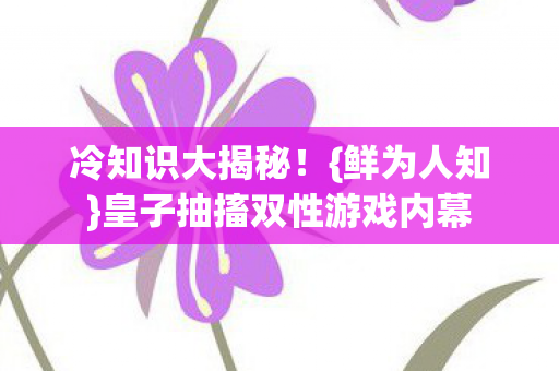 皇子抽搐双性游戏内幕图片