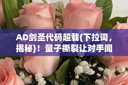 AD剑圣代码超载{下拉词,揭秘}!量子撕裂让对手闻风丧胆 AD剑圣代码超载{下拉词,揭秘}!量子撕裂让对手闻风丧胆
