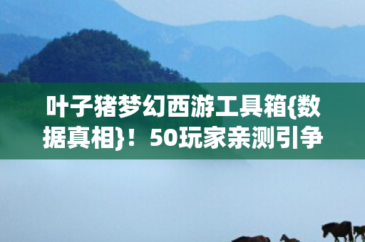 叶子猪梦幻西游工具箱图片