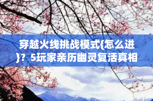 5玩家亲历幽灵复活真相揭晓图片