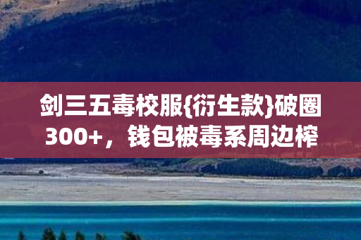 剑三五毒校服{衍生款}破圈300+,钱包被毒系周边榨干! 剑三五毒校服{衍生款}破圈300+,钱包被毒系周边榨干!