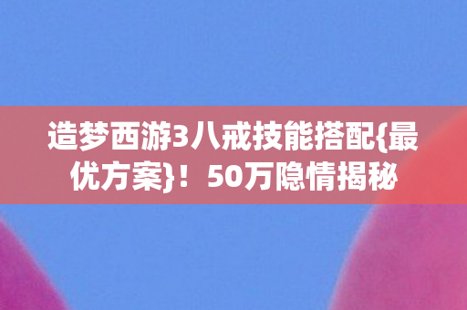 造梦西游3八戒技能搭配图片