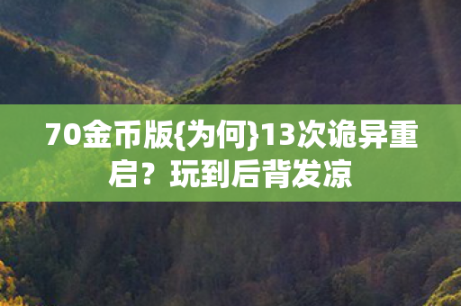 70金币版{为何}13次诡异重启？玩到后背发凉