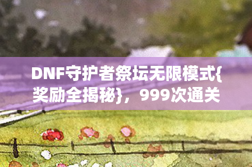 DNF守护者祭坛无限模式图片