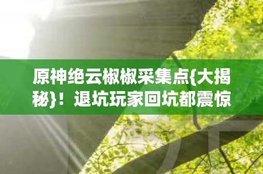 原神绝云椒椒采集点图片
