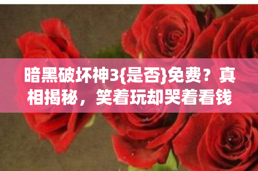 暗黑破坏神3{是否}免费?真相揭秘,笑着玩却哭着看钱包! 暗黑破坏神3{是否}免费?真相揭秘,笑着玩却哭着看钱包!
