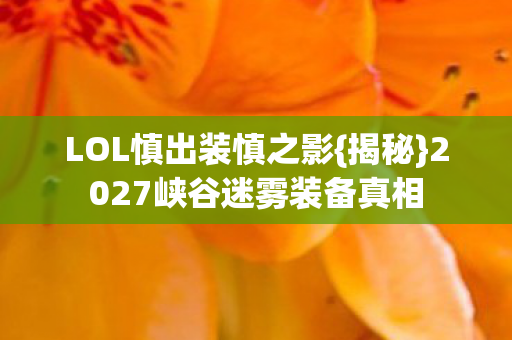LOL慎出装慎之影{揭秘}2027峡谷迷雾装备真相 LOL慎出装慎之影{揭秘}2027峡谷迷雾装备真相
