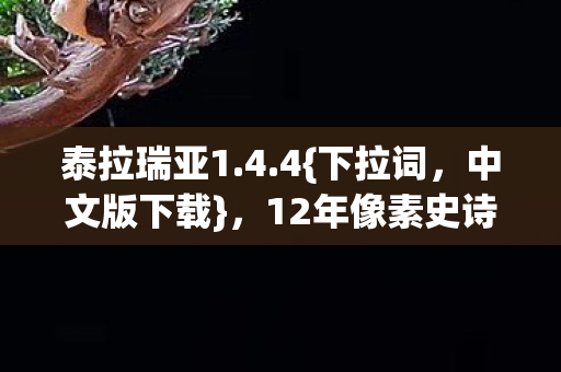 泰拉瑞亚1.4.4{下拉词，中文版下载}，12年像素史诗引百万玩家泪目