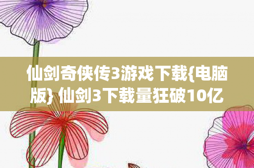 仙剑3下载量狂破10亿图片