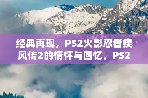 PS2火影忍者疾风传2的情怀与回忆图片