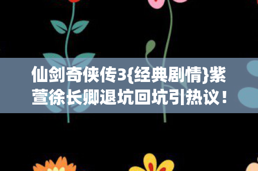 紫萱徐长卿退坑回坑引热议图片
