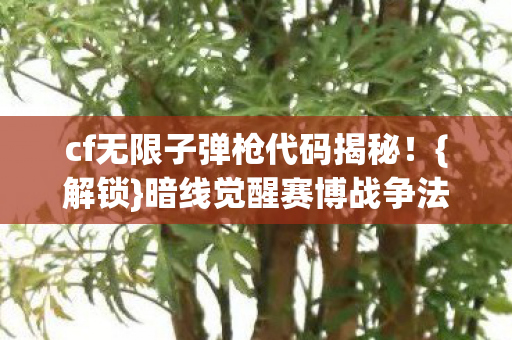 cf无限子弹枪代码揭秘!{解锁}暗线觉醒赛博战争法则 cf无限子弹枪代码揭秘!{解锁}暗线觉醒赛博战争法则
