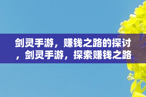 剑灵手游,赚钱之路的探讨,剑灵手游,探索赚钱之路 剑灵手游,赚钱之路的探讨,剑灵手游,探索赚钱之路