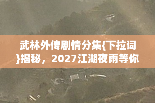 2027江湖夜雨等你伏笔图片