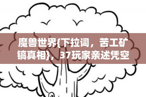 魔兽世界{下拉词，苦工矿镐真相}，37玩家亲述凭空消失趣事