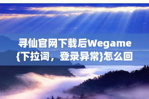 寻仙官网下载后Wegame图片
