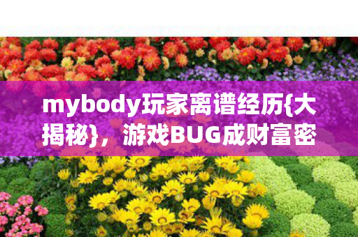 mybody玩家离谱经历{大揭秘},游戏BUG成财富密码? mybody玩家离谱经历{大揭秘},游戏BUG成财富密码?