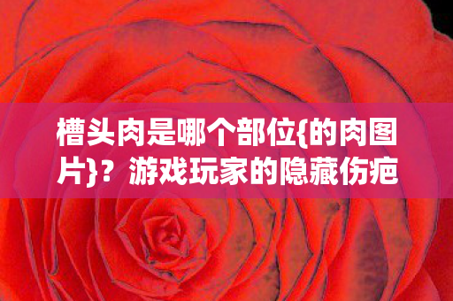 游戏玩家的隐藏伤疤揭秘图片