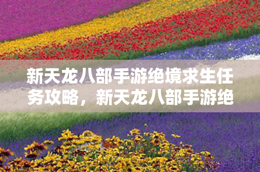 新天龙八部手游绝境求生任务全攻略图片