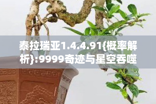 泰拉瑞亚1.4.4.91{概率解析}:9999奇迹与星空吞噬执念 泰拉瑞亚1.4.4.91{概率解析}:9999奇迹与星空吞噬执念