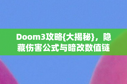Doom3攻略{大揭秘}，隐藏伤害公式与暗改数值链