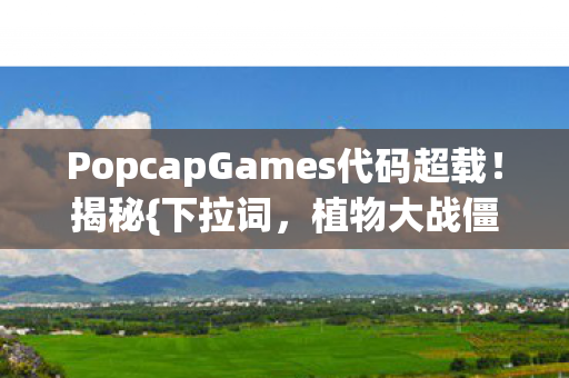 PopcapGames代码超载!揭秘{下拉词,植物大战僵尸}生存法则 PopcapGames代码超载!揭秘{下拉词,植物大战僵尸}生存法则