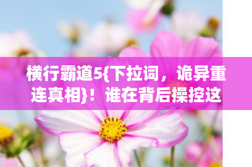 横行霸道5{下拉词，诡异重连真相}！谁在背后操控这游戏？