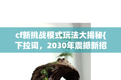 cf新挑战模式玩法大揭秘图片