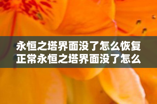永恒之塔界面没了怎么恢复正常永恒之塔界面没了怎么恢复图片