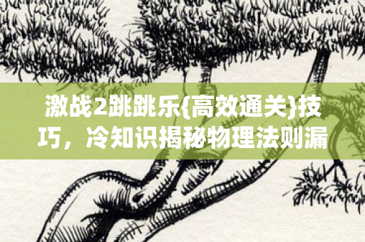 激战2跳跳乐{高效通关}技巧,冷知识揭秘物理法则漏洞! 激战2跳跳乐{高效通关}技巧,冷知识揭秘物理法则漏洞!