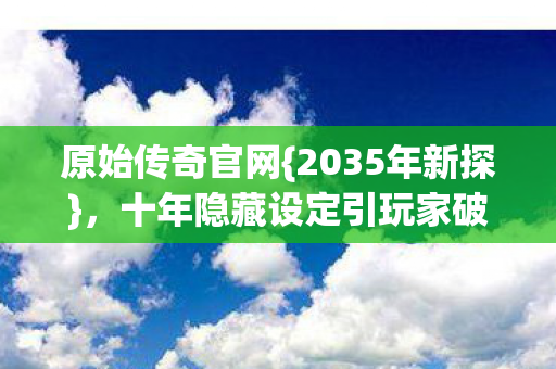 十年隐藏设定引玩家破防图片